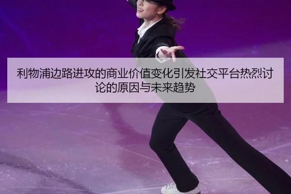 利物浦边路进攻的商业价值变化引发社交平台热烈讨论的原因与未来趋势